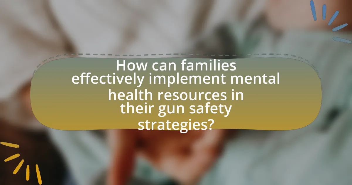 How can families effectively implement mental health resources in their gun safety strategies?
