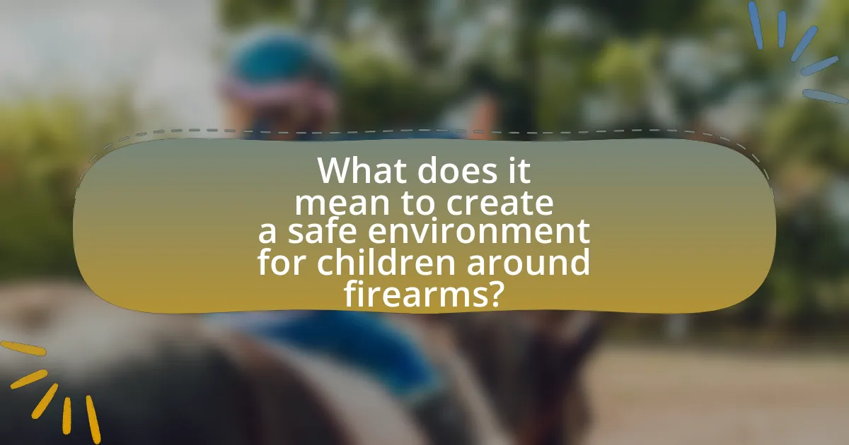 What does it mean to create a safe environment for children around firearms?
